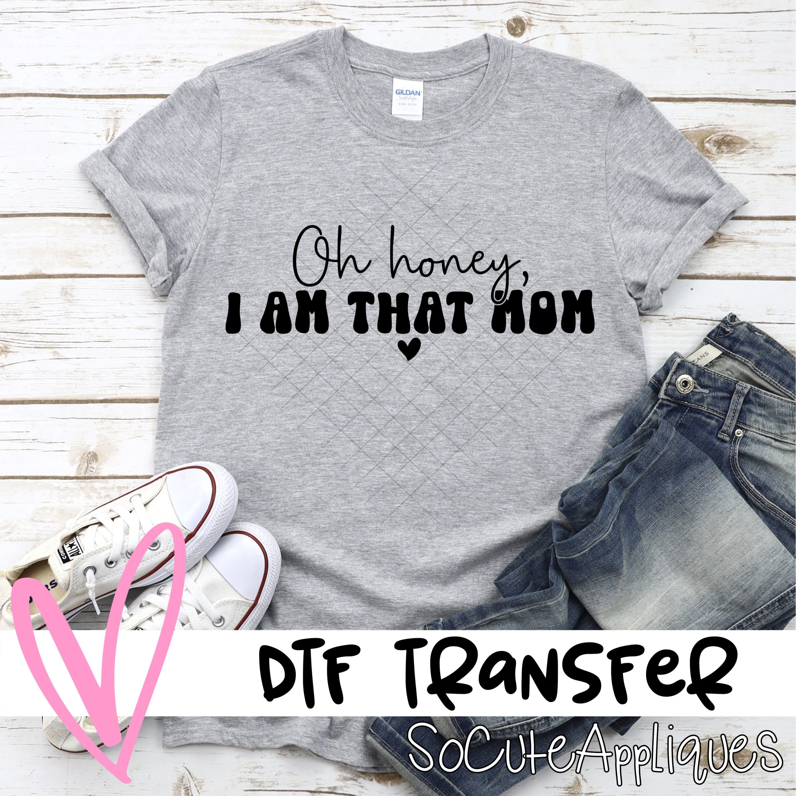 Oh honey I am that mom  *DTF* Transfer