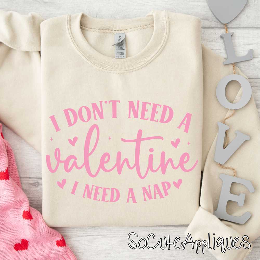 I dont need a valentine I need a nap YOU PICK COLOR *DTF Transfer*